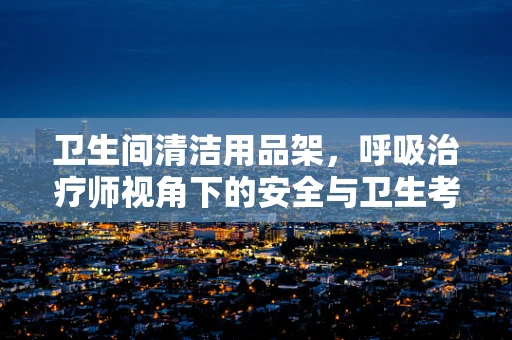 卫生间清洁用品架，呼吸治疗师视角下的安全与卫生考量