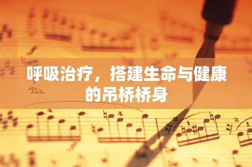 呼吸治疗，搭建生命与健康的吊桥桥身