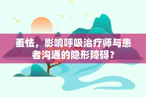 羞怯，影响呼吸治疗师与患者沟通的隐形障碍？