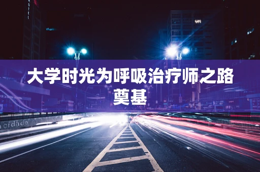 大学时光为呼吸治疗师之路奠基