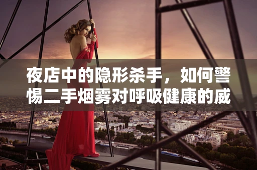 夜店中的隐形杀手，如何警惕二手烟雾对呼吸健康的威胁？