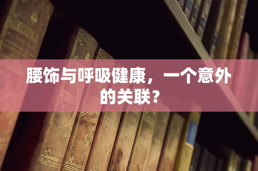 腰饰与呼吸健康，一个意外的关联？