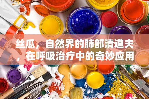 丝瓜，自然界的肺部清道夫，在呼吸治疗中的奇妙应用？