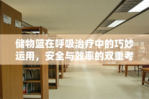 储物篮在呼吸治疗中的巧妙运用，安全与效率的双重考量