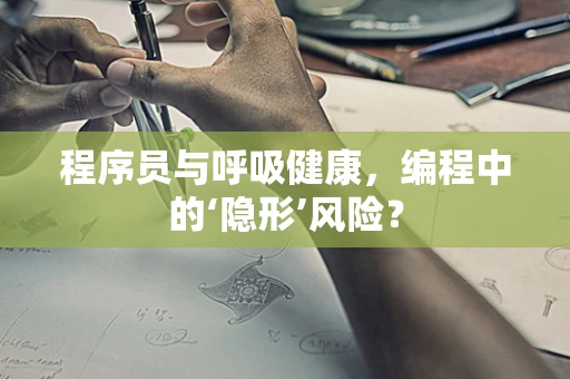 程序员与呼吸健康，编程中的‘隐形’风险？
