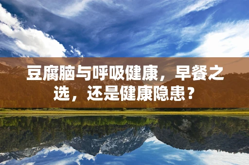 豆腐脑与呼吸健康，早餐之选，还是健康隐患？