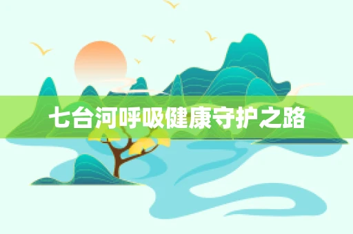 七台河呼吸健康守护之路