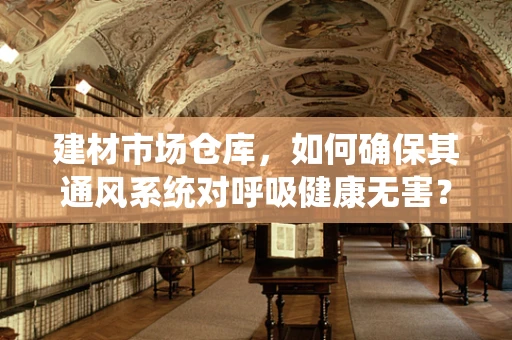 建材市场仓库，如何确保其通风系统对呼吸健康无害？