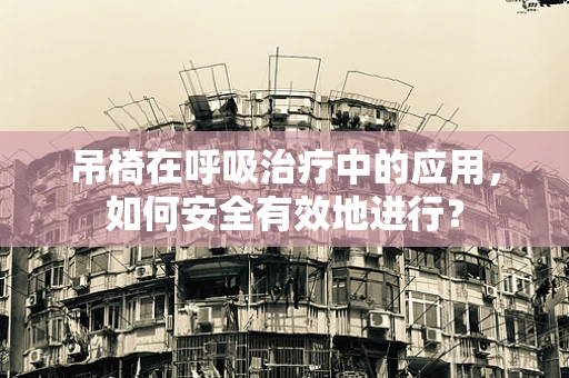 吊椅在呼吸治疗中的应用，如何安全有效地进行？