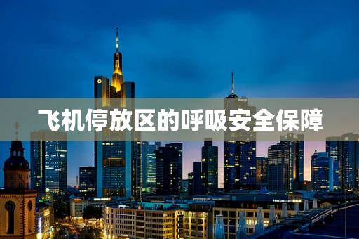 飞机停放区的呼吸安全保障
