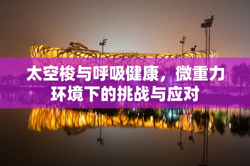 太空梭与呼吸健康，微重力环境下的挑战与应对