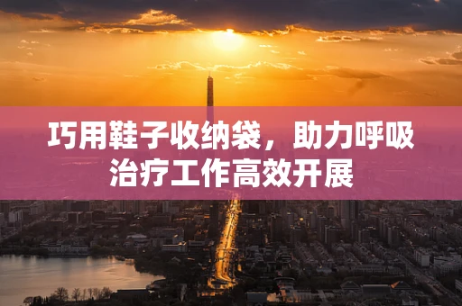巧用鞋子收纳袋，助力呼吸治疗工作高效开展