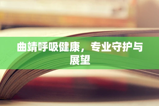 曲靖呼吸健康，专业守护与展望
