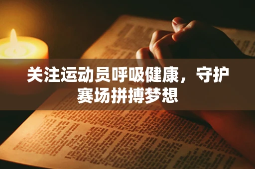 关注运动员呼吸健康，守护赛场拼搏梦想