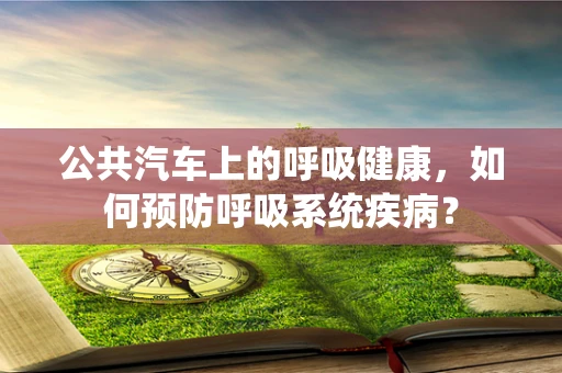 公共汽车上的呼吸健康，如何预防呼吸系统疾病？