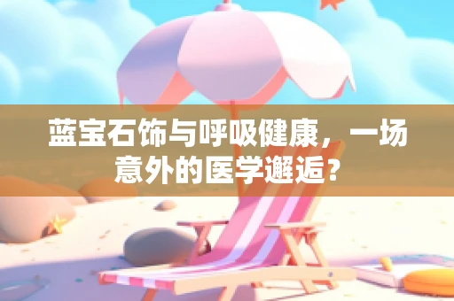 蓝宝石饰与呼吸健康，一场意外的医学邂逅？