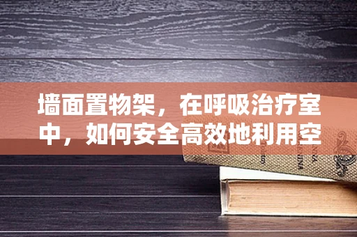 墙面置物架，在呼吸治疗室中，如何安全高效地利用空间？