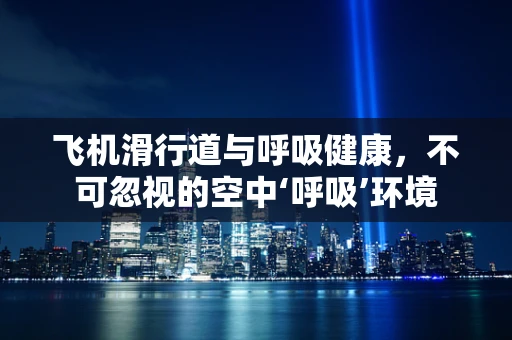 飞机滑行道与呼吸健康，不可忽视的空中‘呼吸’环境
