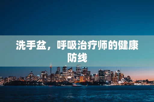 洗手盆，呼吸治疗师的健康防线