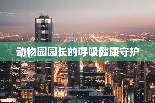 动物园园长的呼吸健康守护