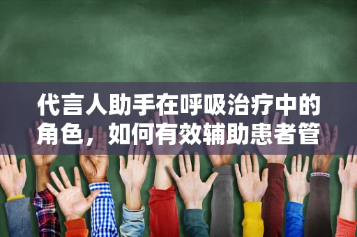 代言人助手在呼吸治疗中的角色，如何有效辅助患者管理呼吸健康？