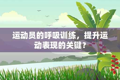 运动员的呼吸训练，提升运动表现的关键？