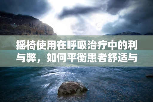 摇椅使用在呼吸治疗中的利与弊，如何平衡患者舒适与治疗效果？