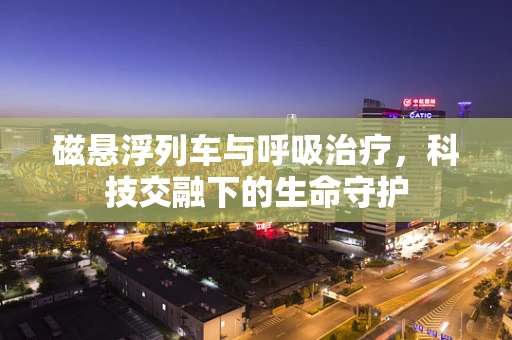 磁悬浮列车与呼吸治疗，科技交融下的生命守护