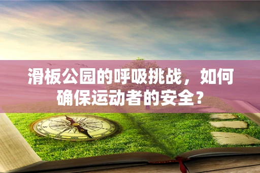 滑板公园的呼吸挑战，如何确保运动者的安全？