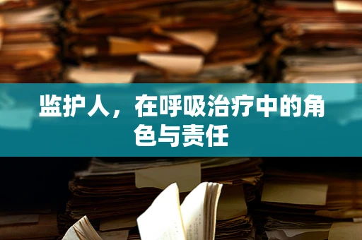监护人，在呼吸治疗中的角色与责任
