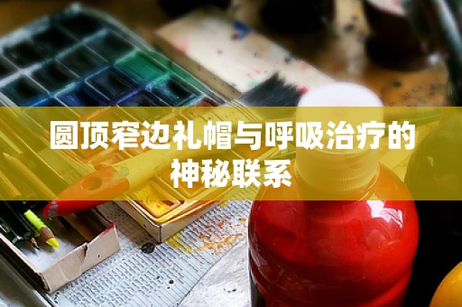 圆顶窄边礼帽与呼吸治疗的神秘联系