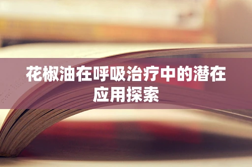 花椒油在呼吸治疗中的潜在应用探索
