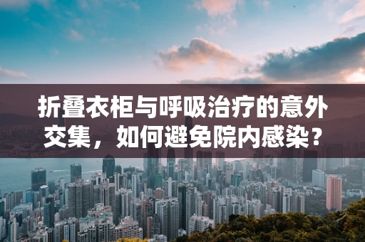 折叠衣柜与呼吸治疗的意外交集，如何避免院内感染？