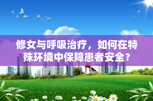 修女与呼吸治疗，如何在特殊环境中保障患者安全？