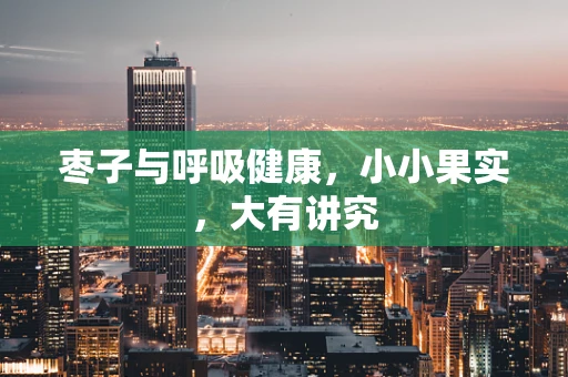 枣子与呼吸健康，小小果实，大有讲究