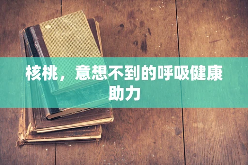 核桃，意想不到的呼吸健康助力