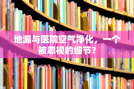 地漏与医院空气净化，一个被忽视的细节？
