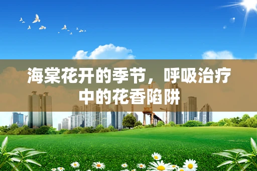 海棠花开的季节，呼吸治疗中的花香陷阱