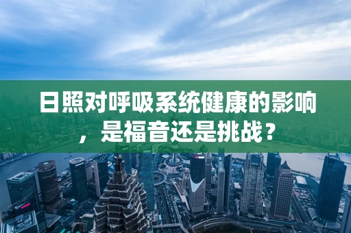 日照对呼吸系统健康的影响，是福音还是挑战？