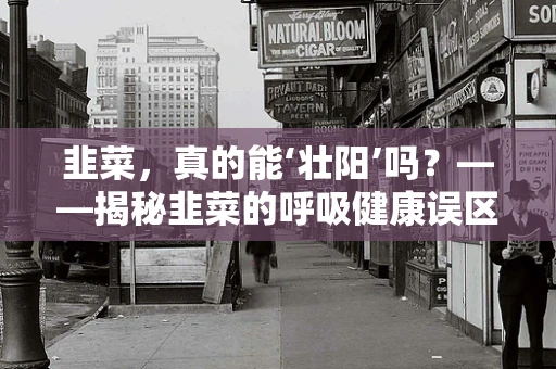 韭菜，真的能‘壮阳’吗？——揭秘韭菜的呼吸健康误区