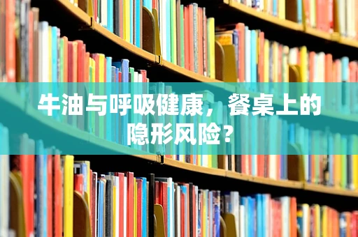 牛油与呼吸健康，餐桌上的隐形风险？