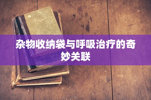 杂物收纳袋与呼吸治疗的奇妙关联