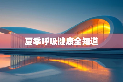 夏季呼吸健康全知道