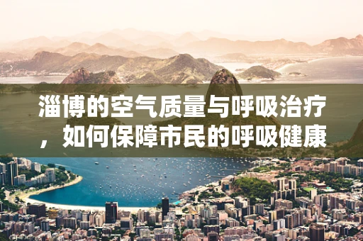 淄博的空气质量与呼吸治疗，如何保障市民的呼吸健康？