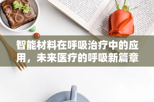 智能材料在呼吸治疗中的应用，未来医疗的呼吸新篇章？