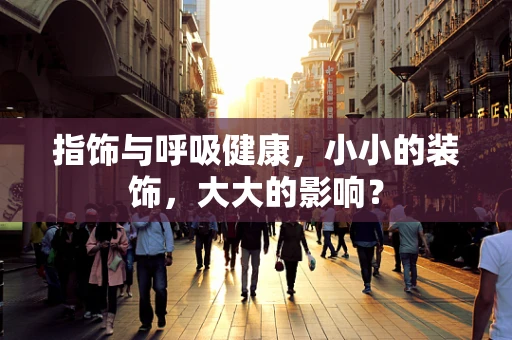 指饰与呼吸健康，小小的装饰，大大的影响？