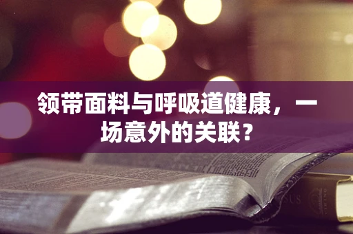 领带面料与呼吸道健康，一场意外的关联？