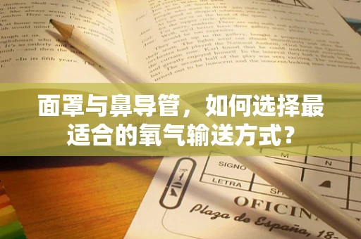 面罩与鼻导管，如何选择最适合的氧气输送方式？