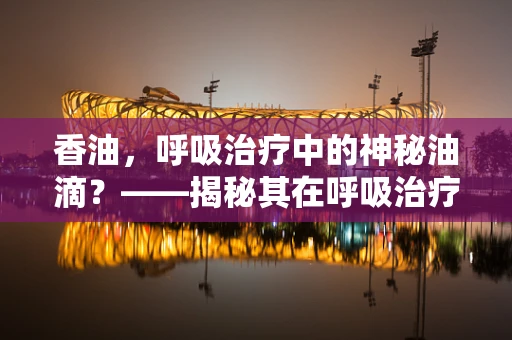 香油，呼吸治疗中的神秘油滴？——揭秘其在呼吸治疗中的潜在作用