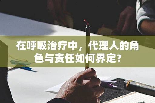 在呼吸治疗中，代理人的角色与责任如何界定？